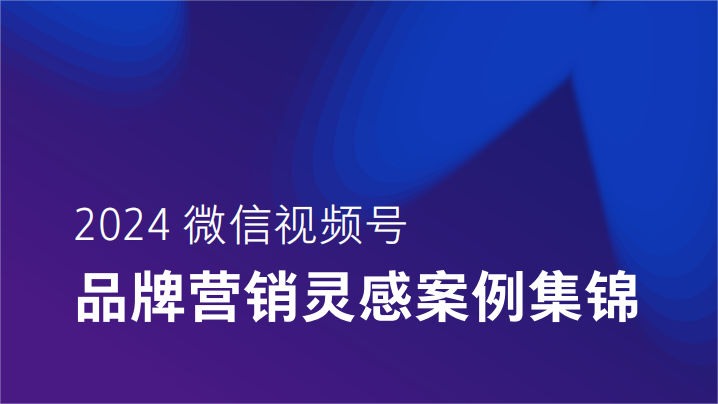 2024微信视频号品牌营销灵感案例集锦